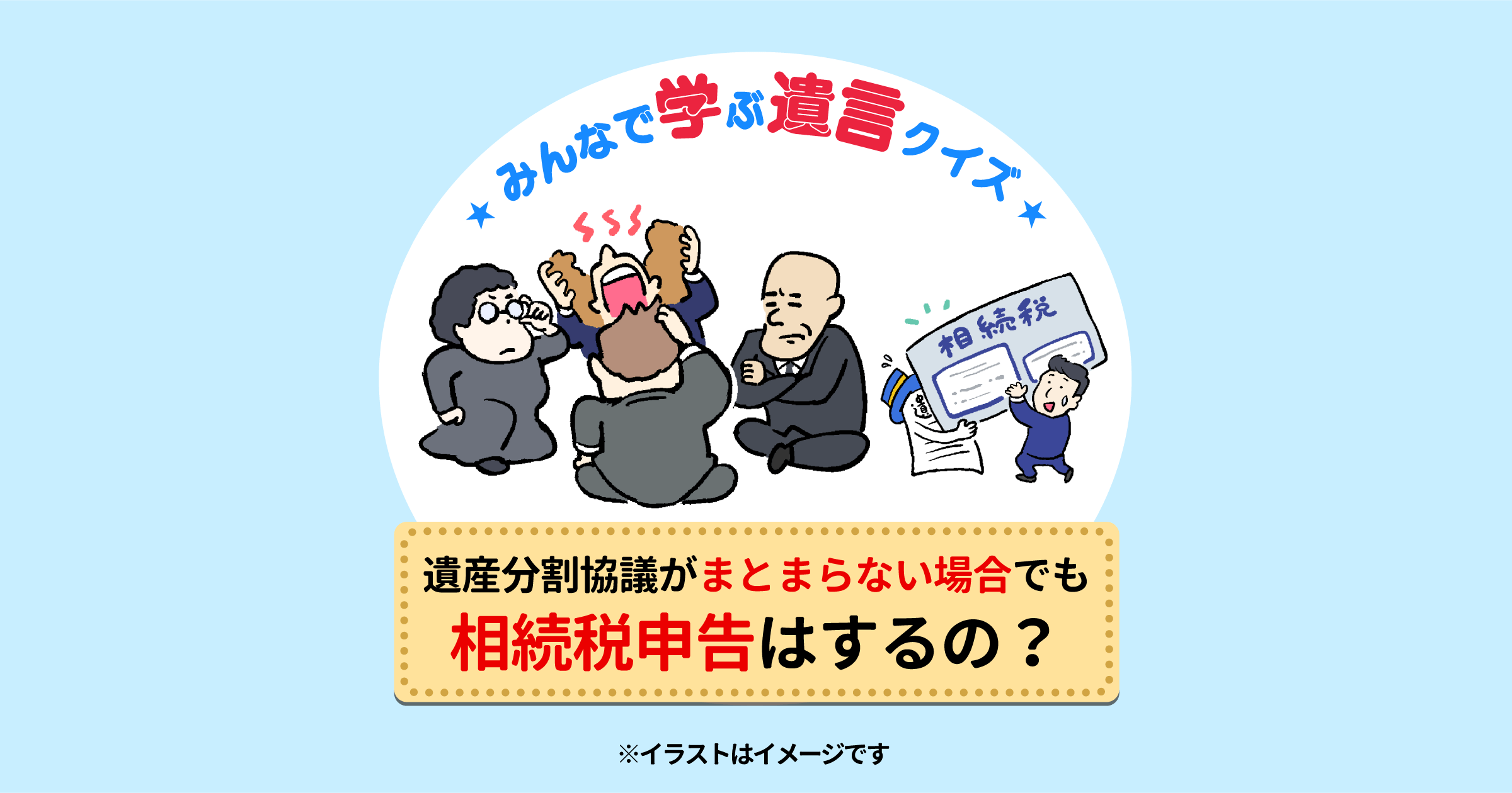 遺産分割協議がまとまらない場合でも相続税申告はするの？【みんなで学ぶ遺言クイズ】